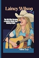 LAINEY WILSON BIOGRAPHY FOR KIDS: The Girl Who Became a Country Music Star Shining Bright B0F5Q5YK76 Book Cover
