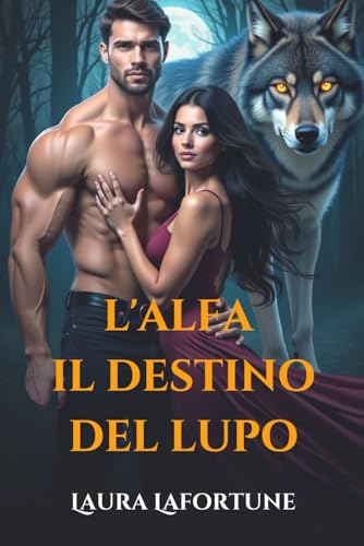 L'ALFA IL DESTINO DEL LUPO: Una storia d'amore tra lupi mannari e mutaforma, fatta di amore proibito, potere e lotta di una donna per il suo destino
