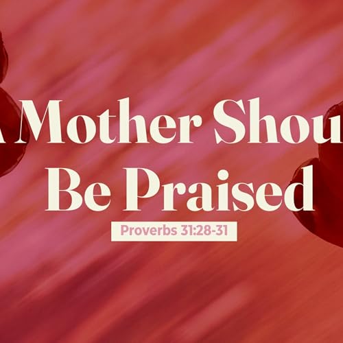 A Mother Should Be Praised | Proverbs 31:28-31