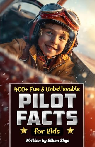 400+ Fun & Unbelievable Pilot Facts for Kids: Explore Epic Flights, Dominant Aircrafts, Hilarious Aviation Stories & Much More! (The Ultimate Gift for Pilot Enthusiasts & Young Readers)