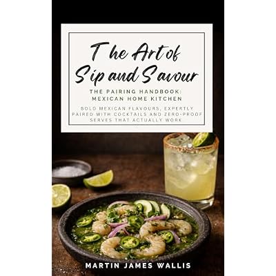 The Art of Sip and Savour. The Pairing Handbook: Mexican Home Kitchen