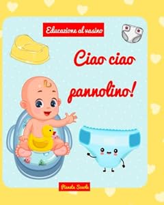 Ciao ciao pannolino!: Ediz. illustrata a colori (2-3 anni) - Libro interattivo per introdurre il vasino - Libro pannolino per bambini - Libro vasino per bambini