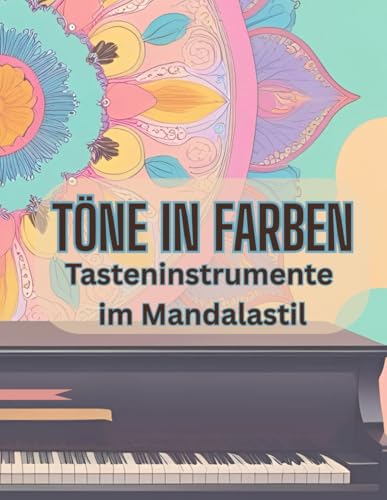 Töne in Farben: Tasteninstrumente im Mandalastil (Töne in Farben - Kreative Ausmalbücher für Erwachsene und Kinder | Entspannung, Achtsamkeit & Geschenkidee für Musikliebhaber)