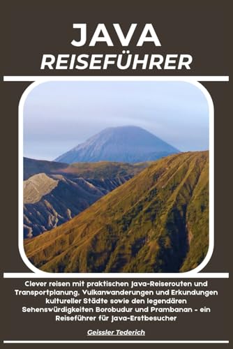 JAVA REISEFÜHRER: Clever reisen mit praktischen Java-Reiserouten und Transportplanung, Vulkanwanderungen und Erkundungen kultureller Städte sowie den ... für Java-Erstbesucher (German Edition)