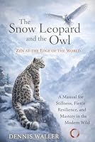 The Snow Leopard and the Owl: Zen at the Edge of the World: A Manual for Stillness, Fierce Resilience, and Mastery in the Modern Wild B0GWDCDYKC Book Cover