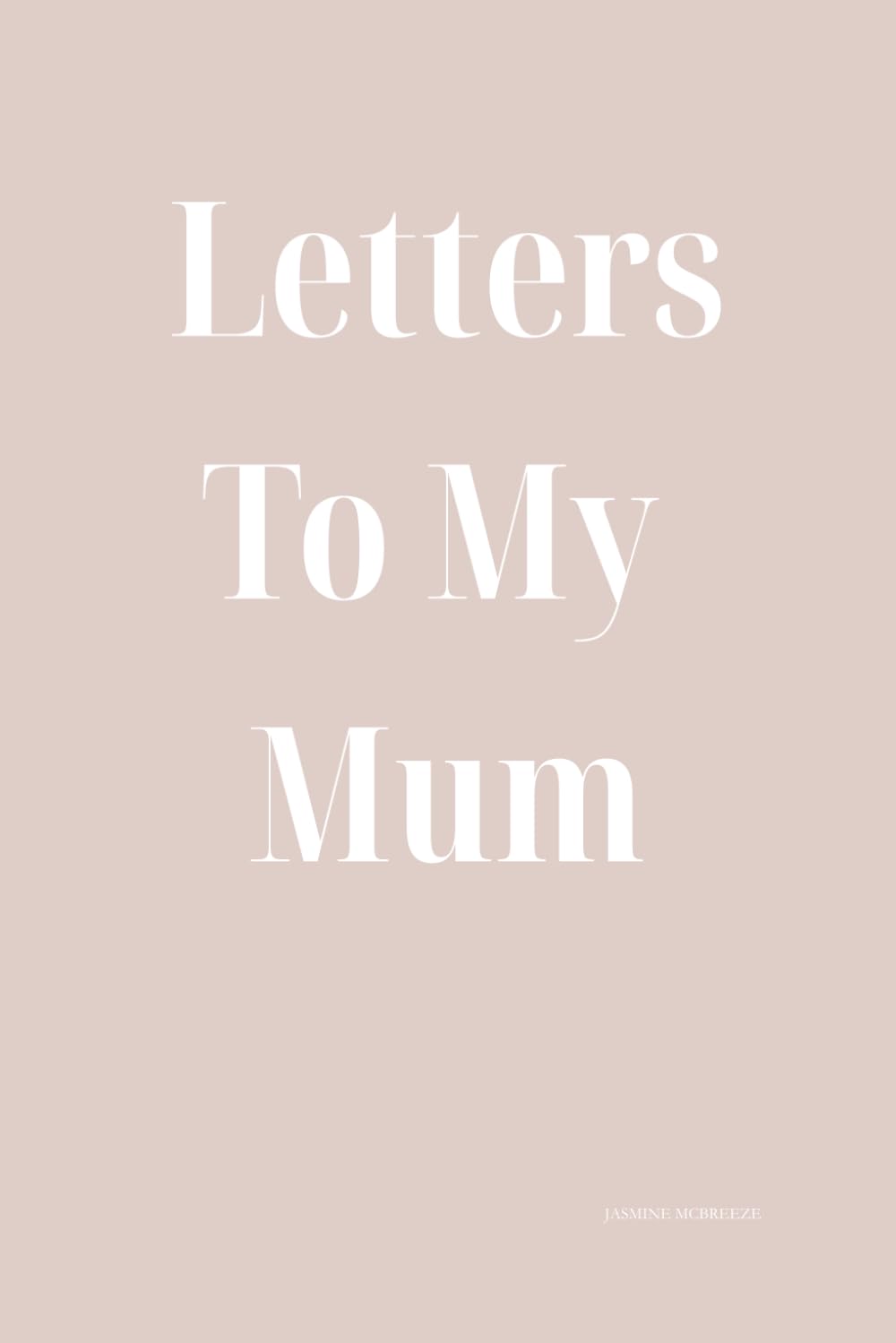 Letters To My Mum: Childhood Trauma, Emotional Neglect, Toxic Relationships, and the Journey Toward Healing What Growing Up Unloved Taught Me About Pain, Survival, and Healing