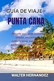 GUÍA DE VIAJE PUNTA CANA: Resorts con todo incluido, playas, excursiones, cultura local, experiencias gastronómicas e itinerarios fáciles para quienes ... el país por primera vez, parejas y familias