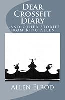 Dear crossfit diary...and other stories from King Allen 1519716338 Book Cover