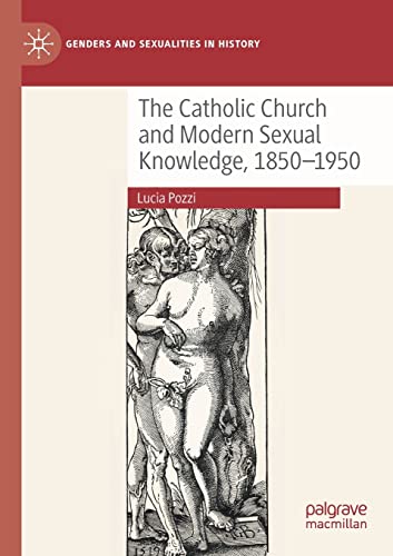 The Catholic Church and Modern Sexual Knowledge, 1850-1950 (Genders and Sexualities in History)