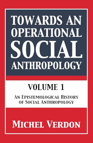 Towards An Operational Social Anthropology: Volume 1: An Epistemological History Of Social Anthropology