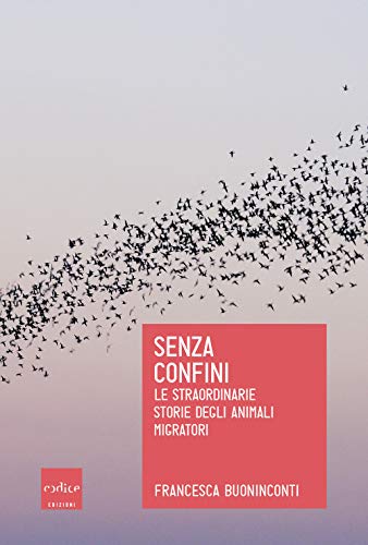 9788875788018 Senza confini. Le straordinarie storie degli animali migratori