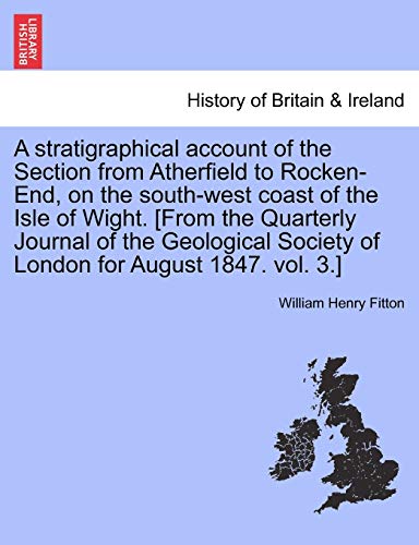 A Stratigraphical Account of the Section from Atherfield to Rocken-End, on the South-West Coast of the Isle of Wight. [from the Quarterly Journal of ... Society of London for August 1847. Vol. 3.]
