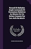 Recueil Et Ballades Anglo-Normande Et Ecossaises Relatives Au Meutre de CET Enfant Commis Par Les Juifs En MCCLV
