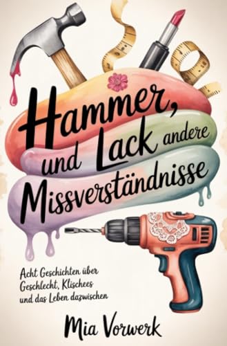 Hammer, Lack und andere Missverständnisse: Acht Geschichten über Geschlecht, Klischees und das Leben dazwischen