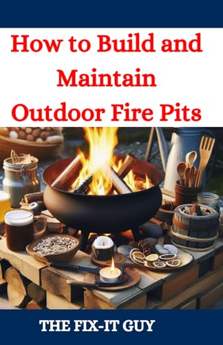 How to Build and Maintain Outdoor Fire Pits: A DIY Guide to Backyard Fire Features with Design, Construction, Safety, and Enjoyment for All Seasons (The Fixers Handbook)