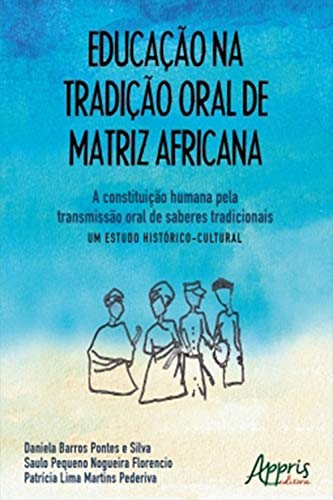 Educação na Tradição Oral de Matriz Africana: A Constituição Humana Pela Transmissão Oral de Saberes Tradicionais – Um Estudo Histórico-Cultural - Silva, Daniela Barros Pontes e