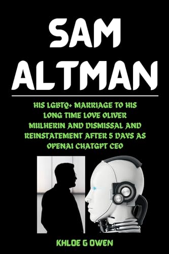 SAM ALTMAN BIOGRAPHY: His LGBTQ+ Marriage To His Long Time Love Oliver Mulherin And Dismissal And Reinstatement After 5 Days As OpenAI ChatGPT CEO (BIOGRAPHY READERS COLLECTION Book 10)