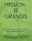  MISSION : JE GRANDIS: Carnet de confiance et d\'autonomie pour enfants de 6 à 10ans