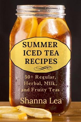 Summer Iced Tea Recipes: 50+ Regular, Herbal, Milk, and Fruity Teas
