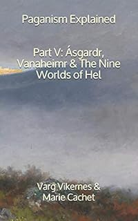 Paganism Explained, Part V: Ásgardr, Vanaheimr & the Nine Worlds of Hel