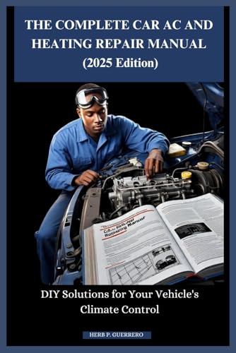 THE COMPLETE CAR AC AND HEATING REPAIR MANUAL (2025 Edition): DIY Solutions for Your Vehicle's Climate Control