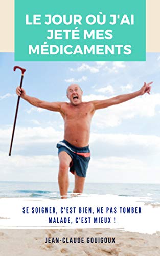 Télécharger Le jour où j'ai jeté mes médicaments: Se soigner, c'est bien ; ne pas tomber malade, c'est mieux Livre eBook France