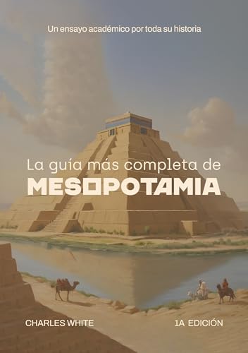 La guía más completa de Mesopotamia: Un ensayo académico por toda su historia (Spanish Edition)