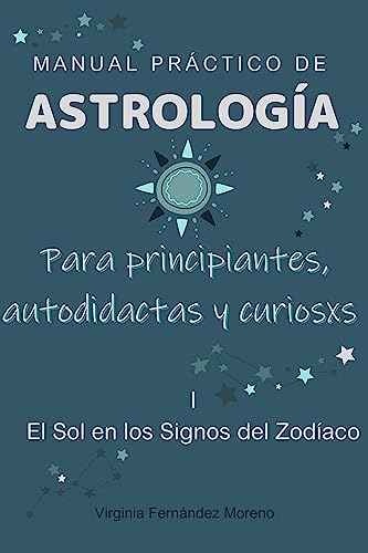 Manual Práctico de Astrología - El Sol en los Signos del Zodíaco: Para principiantes, autodidactas y curiosos (Spanish Edition)
