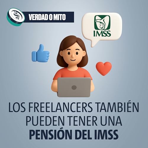 VERDAD O MITO: Los freelancers tambi&eacute;n pueden tener una pensi&oacute;n del IMSS