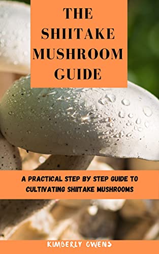 THE SHIITAKE MUSHROOM GUIDE: A Practical Step bÑƒ StÐµÑ€ Guide to CultÑ–vÐ°tÑ–ng Shiitake MuÑ•hrÐ¾Ð¾mÑ•
