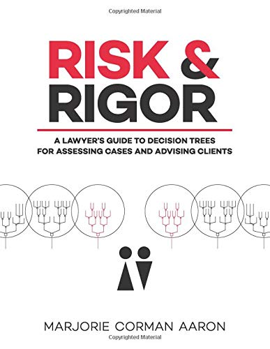 Risk & Rigor: A Lawyer's Guide to Decision Trees for Assessing Cases and Advising Clients