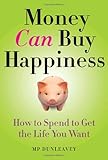 Money Can Buy Happiness: How to Spend to Get the Life You Want