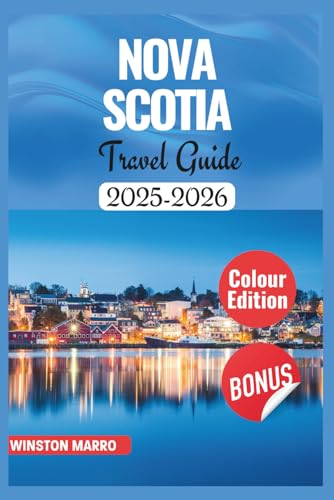NOVA SCOTIA TRAVEL GUIDE 2025-2026: Insider Tips and Local Secrets to Explore Halifax, Cape Breton Island, Stunning Natural Attractions, Historic Sites & Museums with Maps & Images