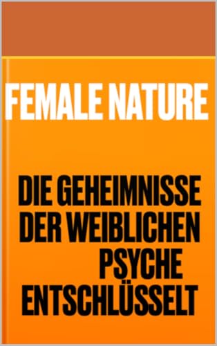 Female Nature : Die Geheimnisse der weiblichen Psyche entschlüsselt