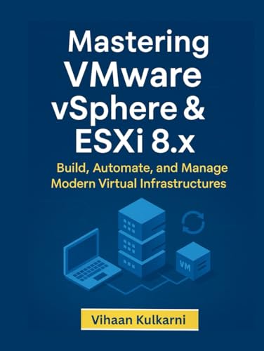 Mastering Vmware Vsphere &Amp; Esxi 8.X: Build, Automate, And Manage Modern Virtual Infrastructures