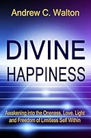 Divine Happiness: Awakening into the Oneness, Love, Light and Freedom of Limitless Self Within 1518686540 Book Cover