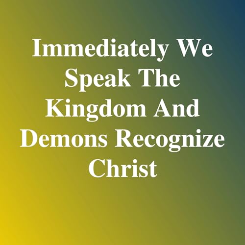 AR403 Immediately We Speak the Kingdom and Demons Recognize Christ