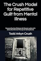 The Crush Model for Repetitive Guilt form Menal Illness: Mitigating the Trauma from Mental Illness B0FHC1L36S Book Cover