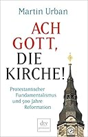 Ach Gott, die Kirche!: Protestantischer Fundamentalismus und 500 Jahre Reformation 3423261188 Book Cover