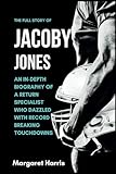 THE FULL STORY OF JACOBY JONES: An in-depth biography of a return specialist who dazzled with record-breaking touchdowns