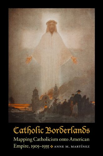 Catholic Borderlands: Mapping Catholicism onto American Empire, 1905-1935