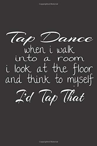 Tap Dance When I Walk Into A Room I Look At The Floor And Think To Myself I'd Tap That: Funny Tap Dancers Blank Lined Notebook Journal. Order Yours Today!