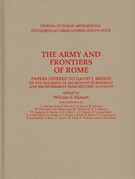 The Army And Frontiers Of Rome: Papers Offered To David J. Breeze On The Occasion Of His Sixty Fifth Birthday And His Retirement From Historic Scotland (Journal Of Roman Archaelogy Supplementary)