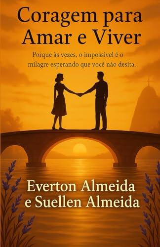 Coragem para amar é viver: Por que as vezes o impossível é o milagre esperando que você não desista