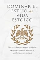 DOMINAR EL ESTILO DE VIDA ESTOICA: MEJORA TU FORTALEZA MENTAL, DISCIPLINA Y PRODUCTIVIDAD CON LA SABIDURÍA ESTOICA ANTIGUA (Spanish Edition) B0CHDHC1FY Book Cover