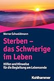 Sterben - das Schwierige im Leben: Hilfen und Hinweise für die Begleitung am Lebensende - Werner Schweidtmann 