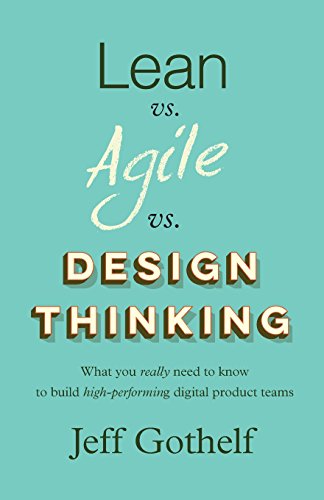 Lean vs. Agile vs. Design Thinking: What you really need to know to build high-performing digital product teams