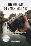 THE FUJIFILM X-E5 MASTERCLASS: From First Shots to Professional Street Photography (The Mirrorless Camera Masterwork Series)