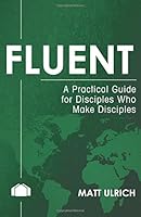 Fluent: A Pracitcal Guide for Disciples Who Make Disciples 1523608773 Book Cover