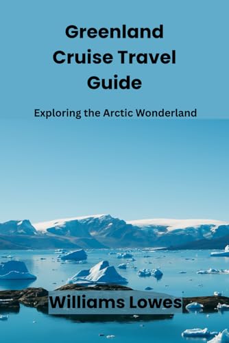 Greenland Cruise Travel Guide: Exploring the Arctic Wonderland